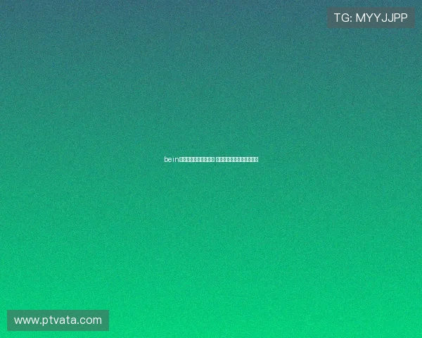 bein体育全程直播精彩赛事 实时资讯助你掌握赛场动态